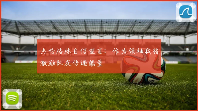 杰伦格林自信宣言：作为领袖我将激励队友传递能量