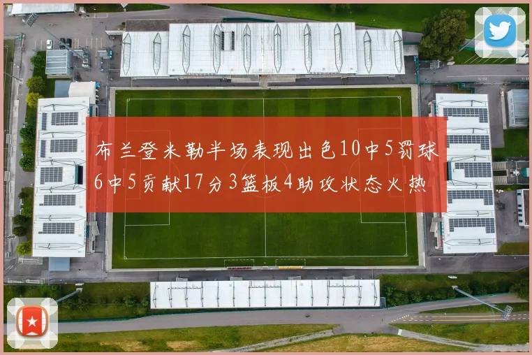 布兰登米勒半场表现出色10中5罚球6中5贡献17分3篮板4助攻状态火热