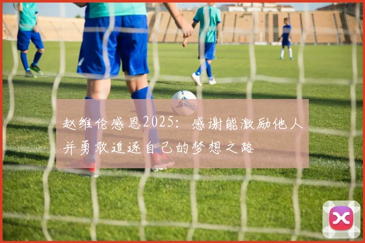 赵维伦感恩2025：感谢能激励他人并勇敢追逐自己的梦想之路