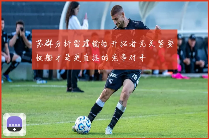 苏群分析雷霆输给开拓者无关紧要快船才是更直接的竞争对手