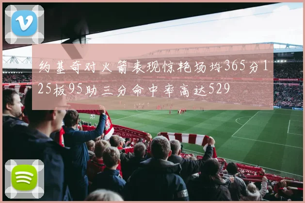约基奇对火箭表现惊艳场均365分125板95助三分命中率高达529