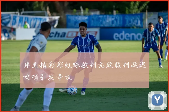 库里精彩彩虹球被判无效裁判延迟吹哨引发争议