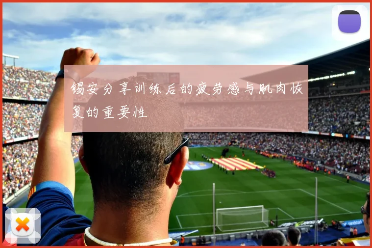 锡安分享训练后的疲劳感与肌肉恢复的重要性