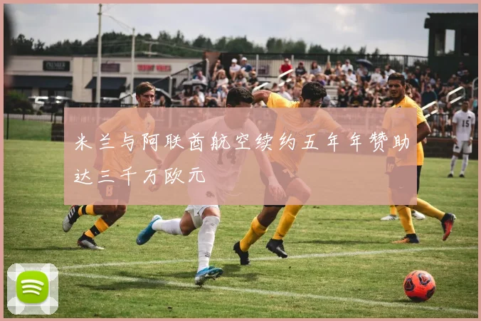 米兰与阿联酋航空续约五年年赞助达三千万欧元