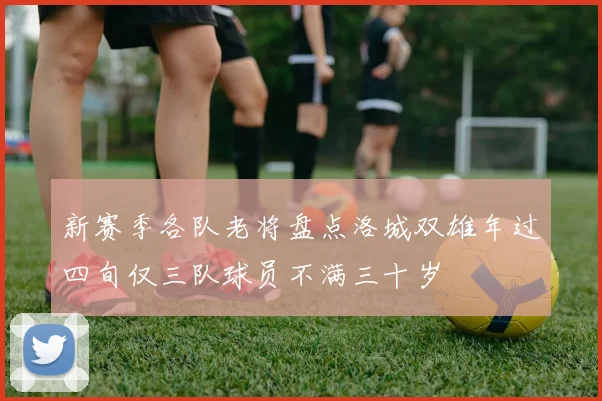 新赛季各队老将盘点洛城双雄年过四旬仅三队球员不满三十岁
