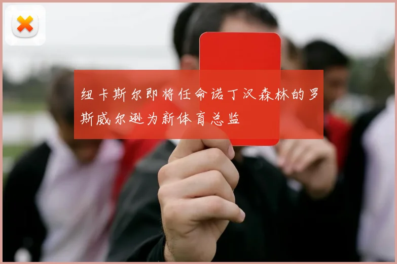 纽卡斯尔即将任命诺丁汉森林的罗斯威尔逊为新体育总监