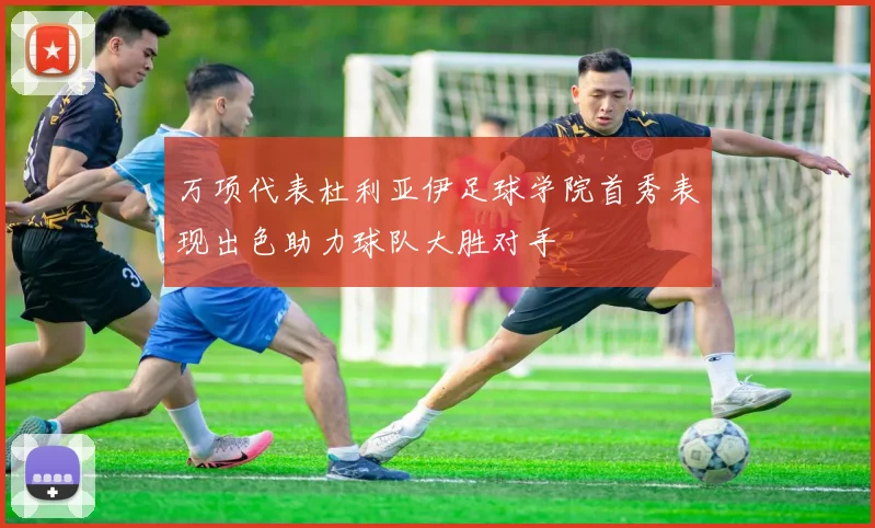 万项代表杜利亚伊足球学院首秀表现出色助力球队大胜对手