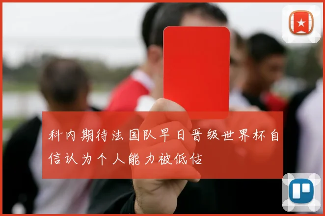 科内期待法国队早日晋级世界杯自信认为个人能力被低估