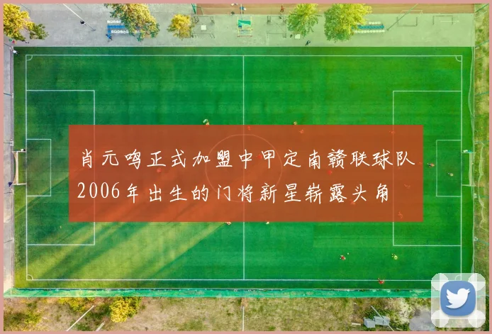 肖元鸣正式加盟中甲定南赣联球队2006年出生的门将新星崭露头角