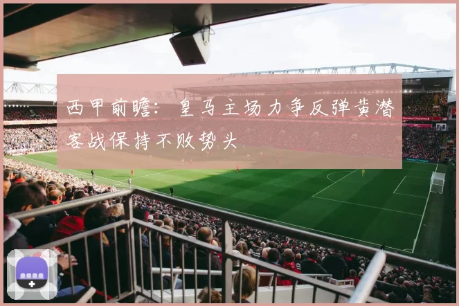 西甲前瞻：皇马主场力争反弹黄潜客战保持不败势头