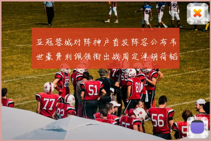亚冠蓉城对阵神户首发阵容公布韦世豪费利佩领衔出战周定洋胡荷韬亮相